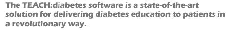 The TEACH:diabetes software is a state-of-the-art solution for delivering diabetes education to patients in a revolutionary way.